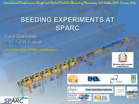 SEEDING EXPERIMENTS AT SPARC Luca Giannessi ENEA C.R. Frascati On behalf of the SPARC collaboration International Conference on Charged and Neutral Particles.