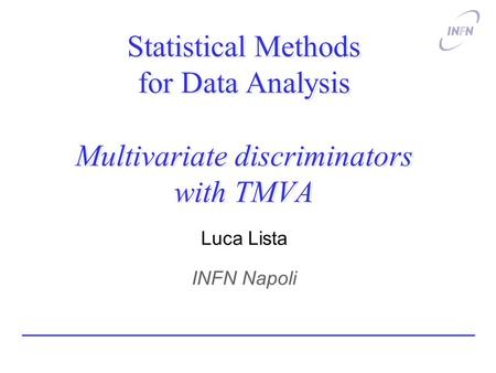 Statistical Methods for Data Analysis Multivariate discriminators with TMVA Luca Lista INFN Napoli.