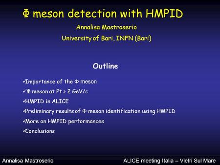 Annalisa Mastroserio ALICE meeting Italia – Vietri Sul Mare Φ meson detection with HMPID Annalisa Mastroserio University of Bari, INFN (Bari) Outline Importance.