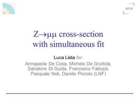 Z cross-section with simultaneous fit Luca Lista for: Annapaola De Cosa, Michele De Gruttola, Salvatore Di Guida, Francesco Fabozzi, Pasquale Noli, Davide.