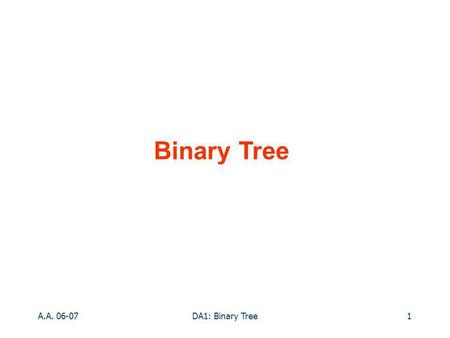 A.A. 06-07DA1: Binary Tree1 Binary Tree. A.A. 06-07DA1: Binary Tree2 Implementazione usa Tree LinkedBinaryTree BinaryTree NodePositionList PositionList.