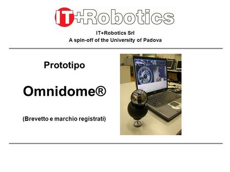 IT+Robotics Srl A spin-off of the University of Padova Prototipo Omnidome® (Brevetto e marchio registrati)