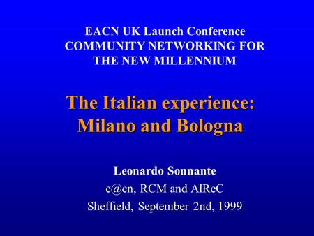 1 The Italian experience: Milano and Bologna Leonardo Sonnante RCM and AIReC Sheffield, September 2nd, 1999 EACN UK Launch Conference COMMUNITY NETWORKING.