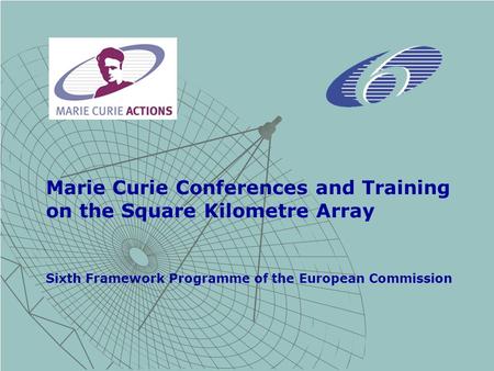 Marie Curie Conferences and Training on the Square Kilometre Array Sixth Framework Programme of the European Commission.