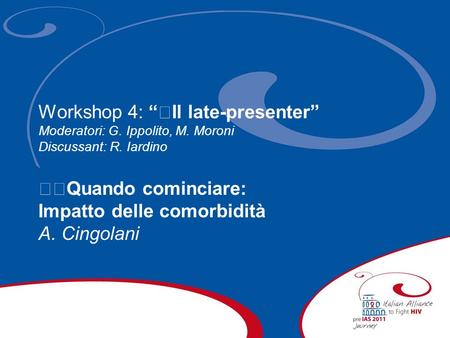Workshop 4: Il late-presenter Moderatori: G. Ippolito, M. Moroni Discussant: R. Iardino Quando cominciare: Impatto delle comorbidità A. Cingolani.