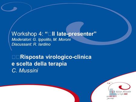 Workshop 4: Il late-presenter Moderatori: G. Ippolito, M. Moroni Discussant: R. Iardino Risposta virologico-clinica e scelta della terapia C. Mussini.