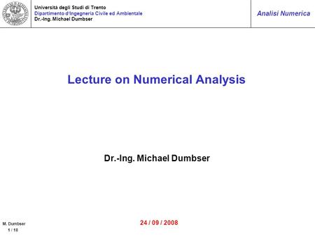 M. Dumbser 1 / 18 Analisi Numerica Università degli Studi di Trento Dipartimento dIngegneria Civile ed Ambientale Dr.-Ing. Michael Dumbser Lecture on Numerical.