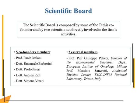 Scientific Board The Scientific Board is composed by some of the Tethis co- founder and by two scientists not directly involved in the firms activities.