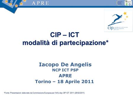 CIP – ICT modalità di partecipazione* modalità di partecipazione* Iacopo De Angelis NCP ICT PSP APRE Torino – 18 Aprile 2011 *Fonte: Presentazioni elaborate.