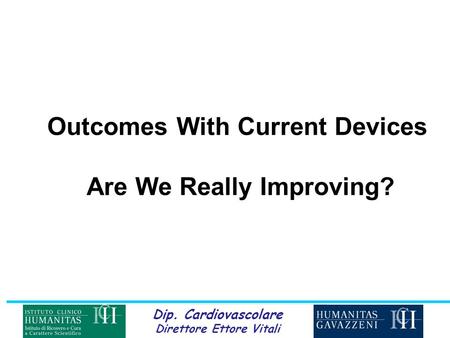 Dip. Cardiovascolare Direttore Ettore Vitali Outcomes With Current Devices Are We Really Improving?