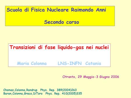 Scuola di Fisica Nucleare Raimondo Anni Secondo corso Transizioni di fase liquido-gas nei nuclei Maria Colonna LNS-INFN Catania Otranto, 29 Maggio-3 Giugno.