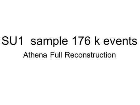 SU1 sample 176 k events Athena Full Reconstruction.