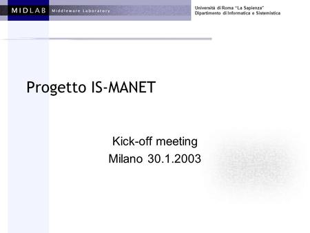 Università di Roma La Sapienza Dipartimento di Informatica e Sistemistica Progetto IS-MANET Kick-off meeting Milano 30.1.2003.