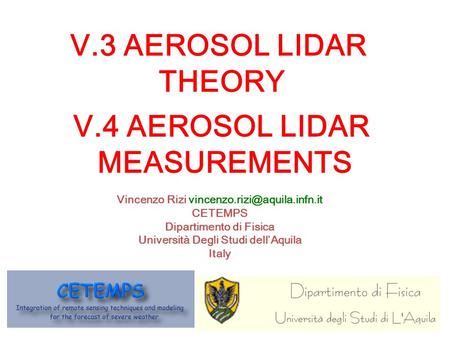 V.4 AEROSOL LIDAR MEASUREMENTS Vincenzo Rizi CETEMPS Dipartimento di Fisica Università Degli Studi dellAquila Italy V.3 AEROSOL.