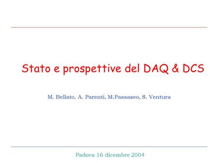 Stato e prospettive del DAQ & DCS M. Bellato, A. Parenti, M.Passaseo, S. Ventura Padova 16 dicembre 2004.
