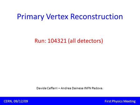 Primary Vertex Reconstruction Run: 104321 (all detectors) Padova, 09/11/09 Corso di dottorato XXIV ciclo Davide Caffarri CERN, 09/12/09 First Physics Meeting.