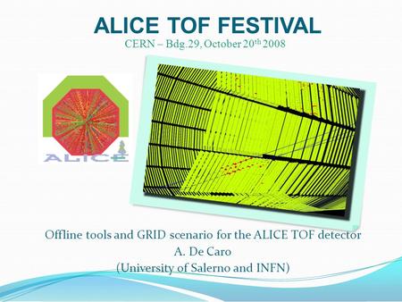 ALICE TOF FESTIVAL Offline tools and GRID scenario for the ALICE TOF detector A. De Caro (University of Salerno and INFN) CERN – Bdg.29, October 20 th.