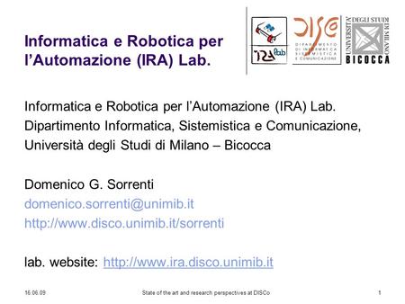 16.06.09State of the art and research perspectives at DISCo1 Informatica e Robotica per lAutomazione (IRA) Lab. Dipartimento Informatica, Sistemistica.