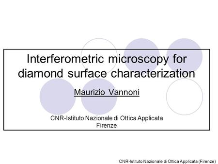 CNR-Istituto Nazionale di Ottica Applicata (Firenze) Interferometric microscopy for diamond surface characterization Maurizio Vannoni CNR-Istituto Nazionale.