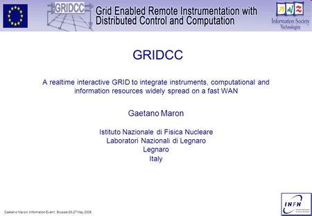 Gaetano Maron, Information Event, Brussel 26-27 May 2005 1 GRIDCC A realtime interactive GRID to integrate instruments, computational and information resources.