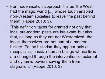 For modernisation approach it is as the West had the magic wand [...] whose touch enabled non-Western societies to leave the past behind them (Pappe 2010: