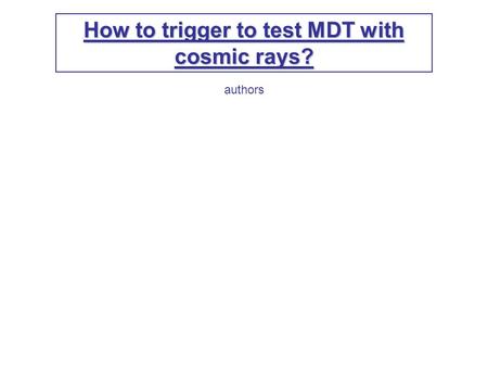 How to trigger to test MDT with cosmic rays? authors.