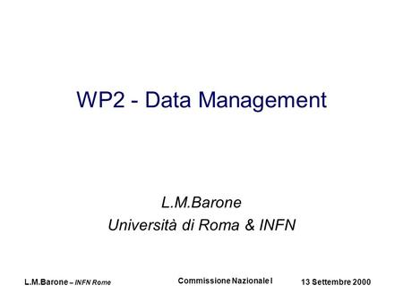 L.M.Barone – INFN Rome 13 Settembre 2000 Commissione Nazionale I WP2 - Data Management L.M.Barone Università di Roma & INFN.