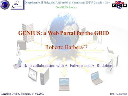 CHEP 2000, 10.02.2000Roberto Barbera Roberto Barbera (*) GENIUS: a Web Portal for the GRID Meeting Grid.it, Bologna, 14.02.2003 (*) work in collaboration.