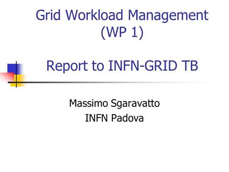 Grid Workload Management (WP 1) Report to INFN-GRID TB Massimo Sgaravatto INFN Padova.