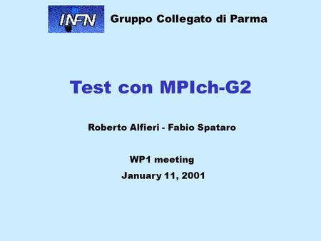 Test con MPIch-G2 Roberto Alfieri - Fabio Spataro WP1 meeting January 11, 2001 Gruppo Collegato di Parma.