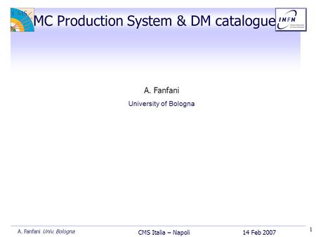 1 14 Feb 2007 CMS Italia – Napoli A. Fanfani Univ. Bologna A. Fanfani University of Bologna MC Production System & DM catalogue.