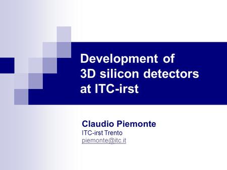 Development of 3D silicon detectors at ITC-irst Claudio Piemonte ITC-irst Trento