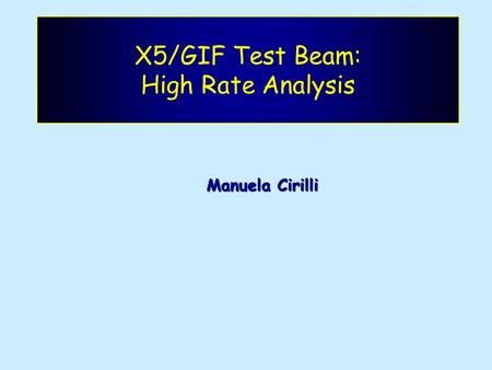 X5/GIF Test Beam: High Rate Analysis Manuela Cirilli.
