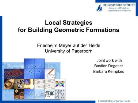Friedhelm Meyer auf der Heide 1 HEINZ NIXDORF INSTITUTE University of Paderborn Algorithms and Complexity Local Strategies for Building Geometric Formations.