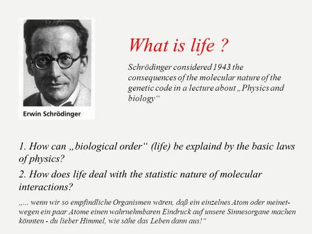 What is life ? 1. How can biological order (life) be explaind by the basic laws of physics? 2. How does life deal with the statistic nature of molecular.