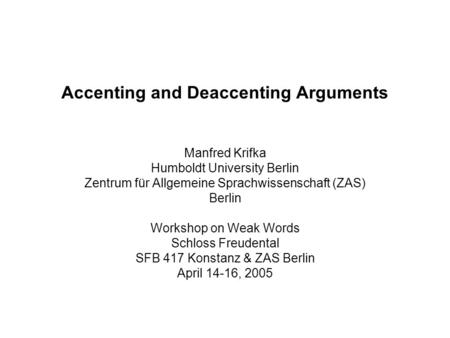 Accenting and Deaccenting Arguments Manfred Krifka Humboldt University Berlin Zentrum für Allgemeine Sprachwissenschaft (ZAS) Berlin Workshop on Weak Words.