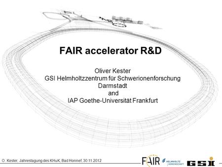 FAIR accelerator R&D Oliver Kester GSI Helmholtzzentrum für Schwerionenforschung Darmstadt and IAP Goethe-Universität Frankfurt.