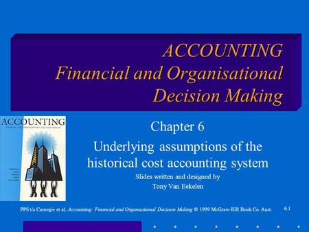6.1 PPS t/a Carnegie et al; Accounting: Financial and Organisational Decision Making © 1999 McGraw-Hill Book Co. Aust. ACCOUNTING Financial and Organisational.