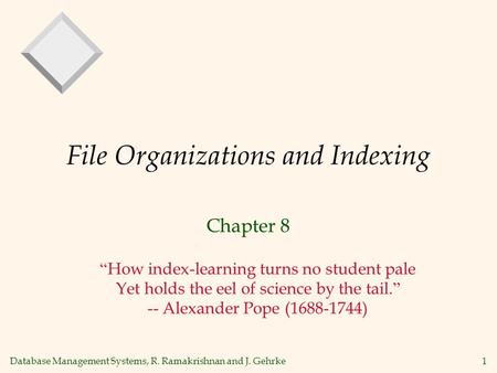 Database Management Systems, R. Ramakrishnan and J. Gehrke1 File Organizations and Indexing Chapter 8 How index-learning turns no student pale Yet holds.
