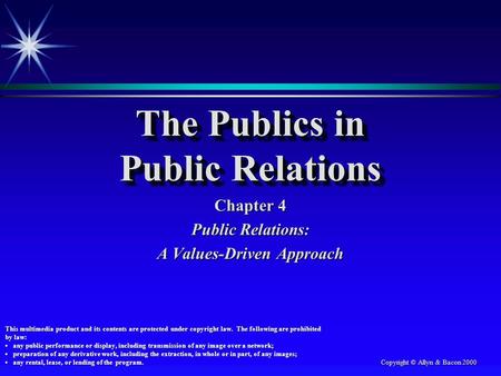Copyright © Allyn & Bacon 2000 The Publics in Public Relations Chapter 4 Public Relations: A Values-Driven Approach This multimedia product and its contents.