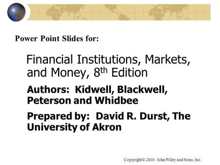 Copyright© 2003 John Wiley and Sons, Inc. Power Point Slides for: Financial Institutions, Markets, and Money, 8 th Edition Authors: Kidwell, Blackwell,