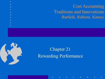 Chapter 21 Rewarding Performance Cost Accounting Traditions and Innovations Barfield, Raiborn, Kinney.