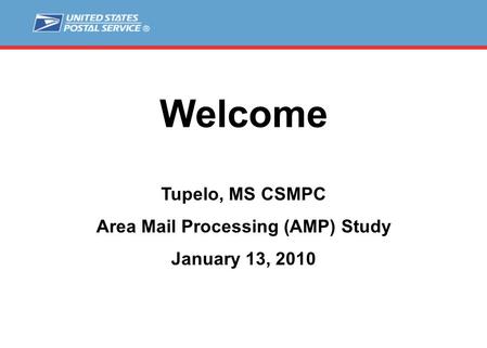 Welcome Tupelo, MS CSMPC Area Mail Processing (AMP) Study January 13, 2010.