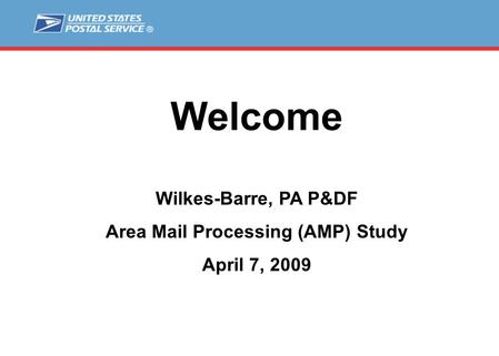 Welcome Wilkes-Barre, PA P&DF Area Mail Processing (AMP) Study April 7, 2009.