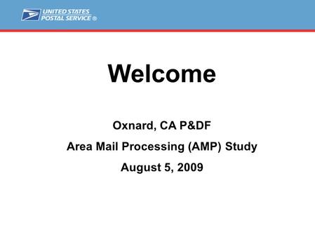 Welcome Oxnard, CA P&DF Area Mail Processing (AMP) Study August 5, 2009.