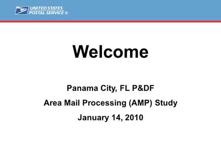 Welcome Panama City, FL P&DF Area Mail Processing (AMP) Study January 14, 2010.