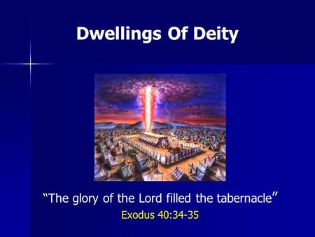 Dwellings Of Deity The glory of the Lord filled the tabernacle Exodus 40:34-35.