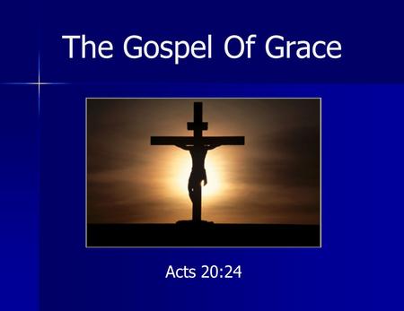 The Gospel Of Grace Acts 20:24. The Gospel Of Grace Definitions Gospel = good news, good tidings Grace = good will, lovingkindness, unmerited favor, that.