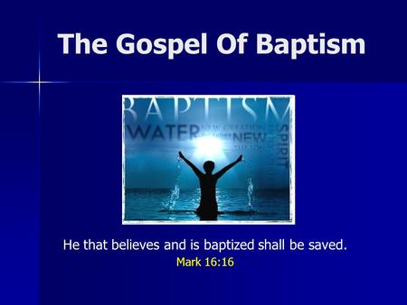 The Gospel Of Baptism He that believes and is baptized shall be saved. Mark 16:16.