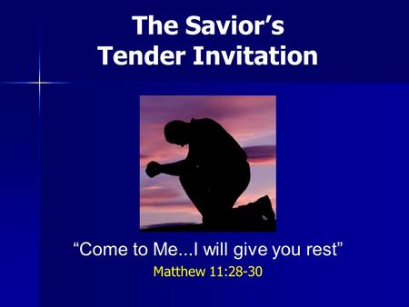 The Saviors Tender Invitation Come to Me...I will give you rest Matthew 11:28-30.
